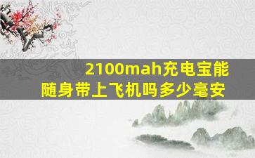 2100mah充电宝能随身带上飞机吗多少毫安