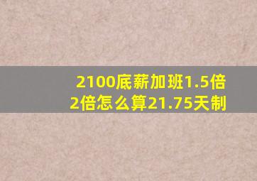 2100底薪加班1.5倍2倍怎么算21.75天制