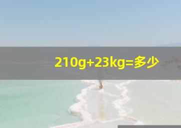 210g+23kg=多少