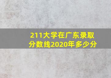 211大学在广东录取分数线2020年多少分