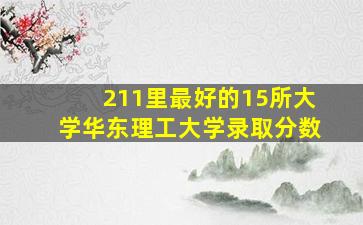 211里最好的15所大学华东理工大学录取分数