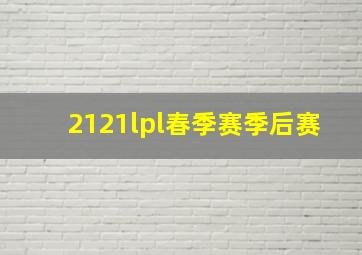 2121lpl春季赛季后赛