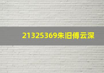 21325369朱旧傅云深