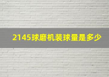 2145球磨机装球量是多少