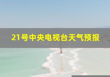 21号中央电视台天气预报