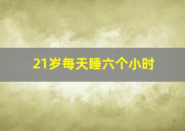 21岁每天睡六个小时