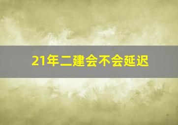 21年二建会不会延迟