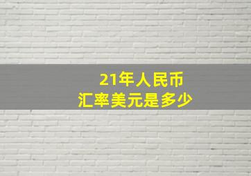 21年人民币汇率美元是多少