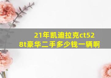 21年凯迪拉克ct528t豪华二手多少钱一辆啊