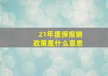 21年医保报销政策是什么意思