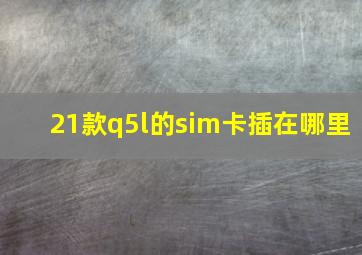 21款q5l的sim卡插在哪里