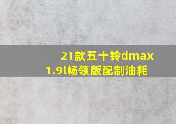 21款五十铃dmax1.9l畅领版配制油耗