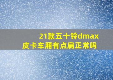 21款五十铃dmax皮卡车厢有点扁正常吗