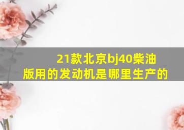 21款北京bj40柴油版用的发动机是哪里生产的