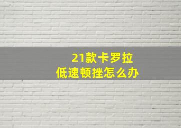 21款卡罗拉低速顿挫怎么办