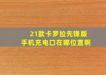 21款卡罗拉先锋版手机充电口在哪位置啊