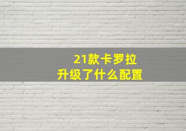 21款卡罗拉升级了什么配置