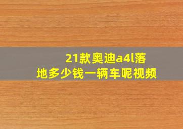 21款奥迪a4l落地多少钱一辆车呢视频