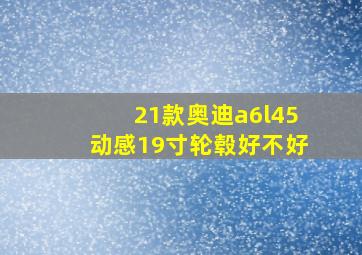 21款奥迪a6l45动感19寸轮毂好不好