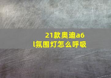 21款奥迪a6l氛围灯怎么呼吸