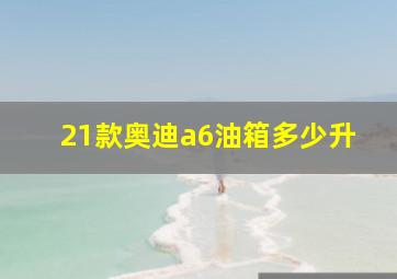 21款奥迪a6油箱多少升