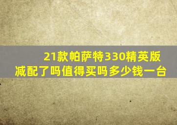 21款帕萨特330精英版减配了吗值得买吗多少钱一台