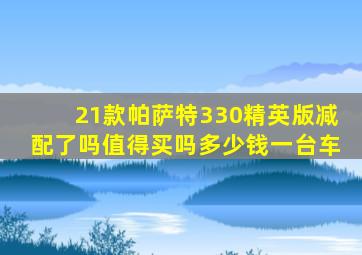 21款帕萨特330精英版减配了吗值得买吗多少钱一台车