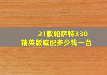 21款帕萨特330精英版减配多少钱一台