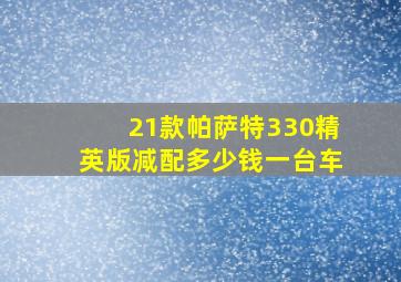 21款帕萨特330精英版减配多少钱一台车