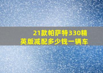 21款帕萨特330精英版减配多少钱一辆车