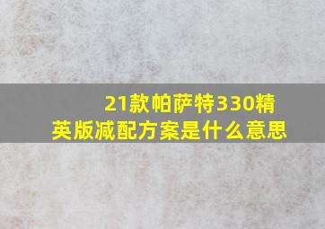 21款帕萨特330精英版减配方案是什么意思