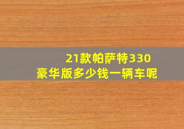 21款帕萨特330豪华版多少钱一辆车呢