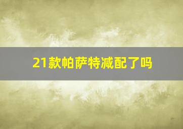 21款帕萨特减配了吗