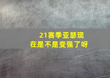 21赛季亚瑟现在是不是变强了呀