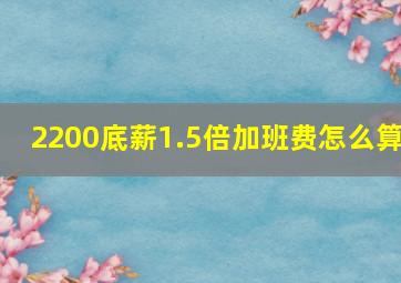 2200底薪1.5倍加班费怎么算