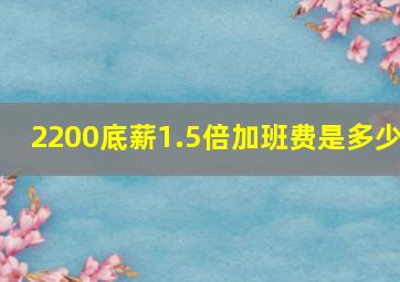 2200底薪1.5倍加班费是多少