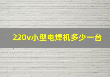 220v小型电焊机多少一台