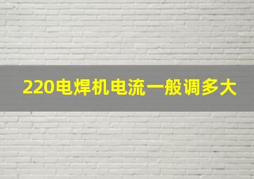 220电焊机电流一般调多大