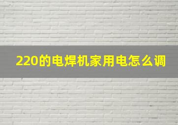 220的电焊机家用电怎么调