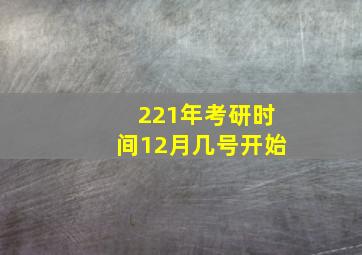 221年考研时间12月几号开始