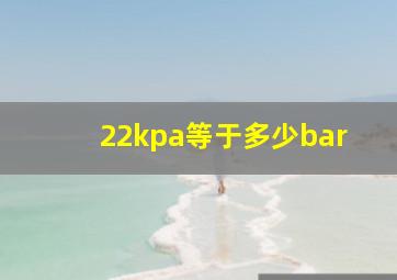 22kpa等于多少bar