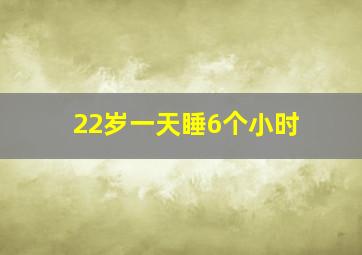 22岁一天睡6个小时