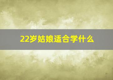 22岁姑娘适合学什么