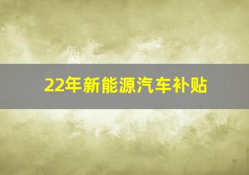 22年新能源汽车补贴