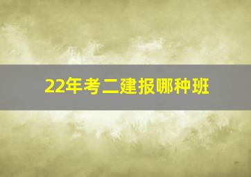 22年考二建报哪种班