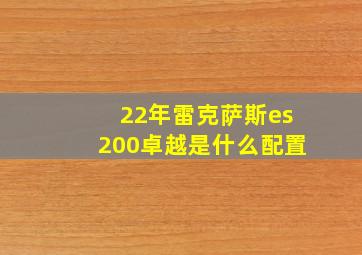 22年雷克萨斯es200卓越是什么配置