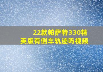 22款帕萨特330精英版有倒车轨迹吗视频