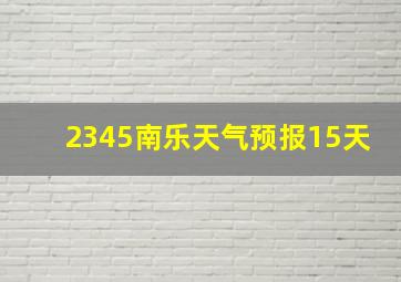 2345南乐天气预报15天