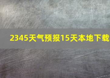 2345天气预报15天本地下载