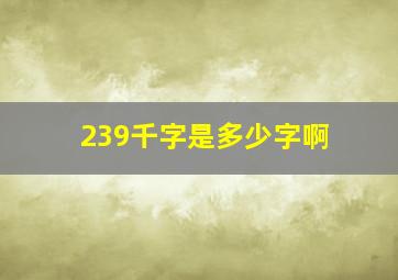 239千字是多少字啊